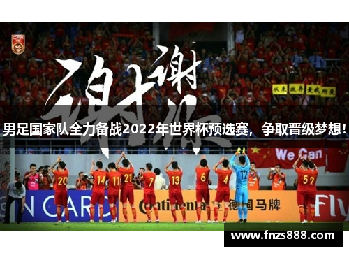 男足国家队全力备战2022年世界杯预选赛，争取晋级梦想！